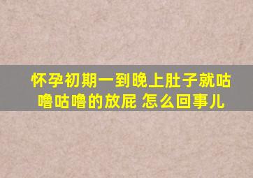 怀孕初期一到晚上肚子就咕噜咕噜的放屁 怎么回事儿